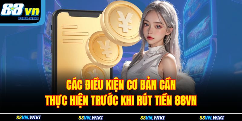 Các điều kiện cơ bản cần thực hiện trước khi rút tiền 88VN
