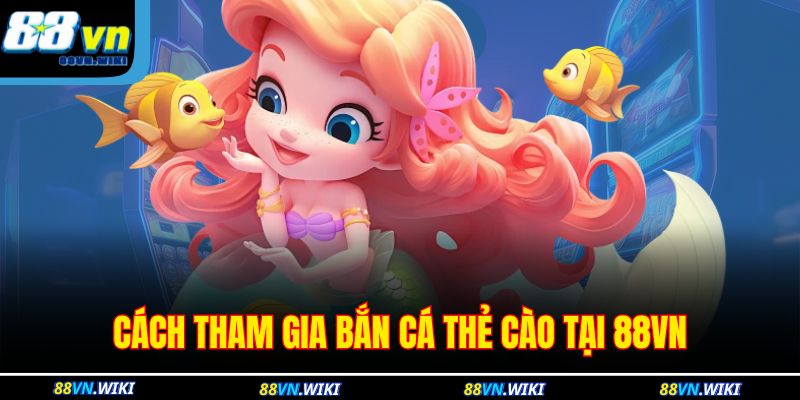 Cách tham gia bắn cá thẻ cào tại 88VN