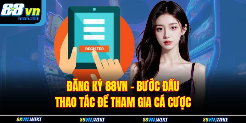 Đăng Ký 88VN - Bước Đầu Thao Tác Để Tham Gia Cá Cược 1 Đăng Ký 88VN