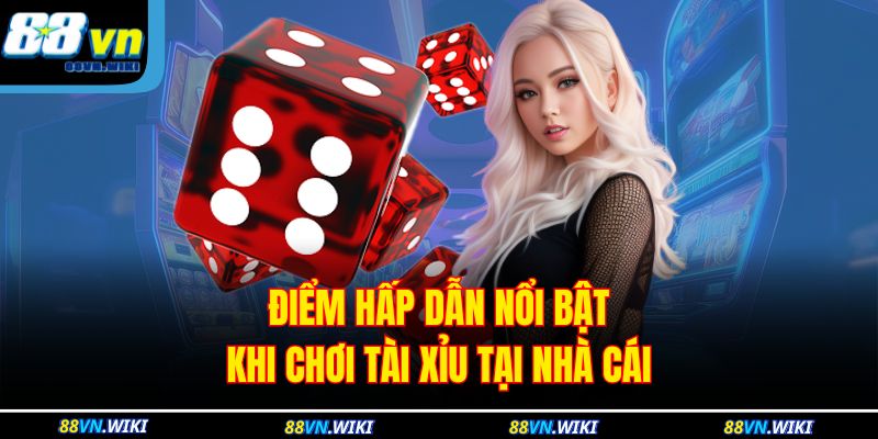 Điểm hấp dẫn nổi bật khi chơi tài xỉu tại nhà cái