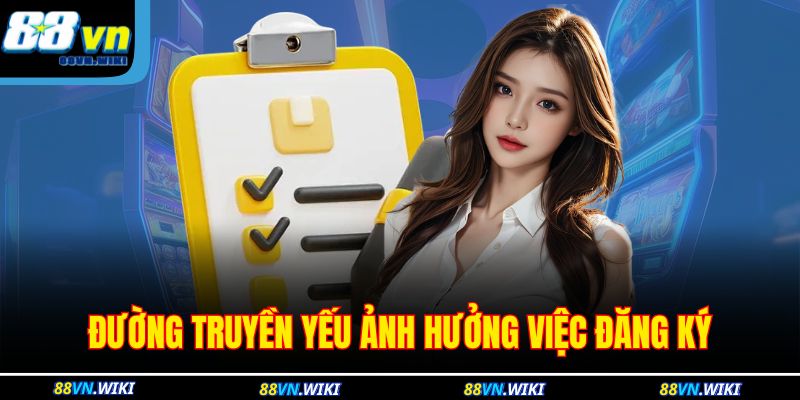 Đăng Ký 88VN - Bước Đầu Thao Tác Để Tham Gia Cá Cược 4 Đường truyền yếu ảnh hưởng việc đăng ký