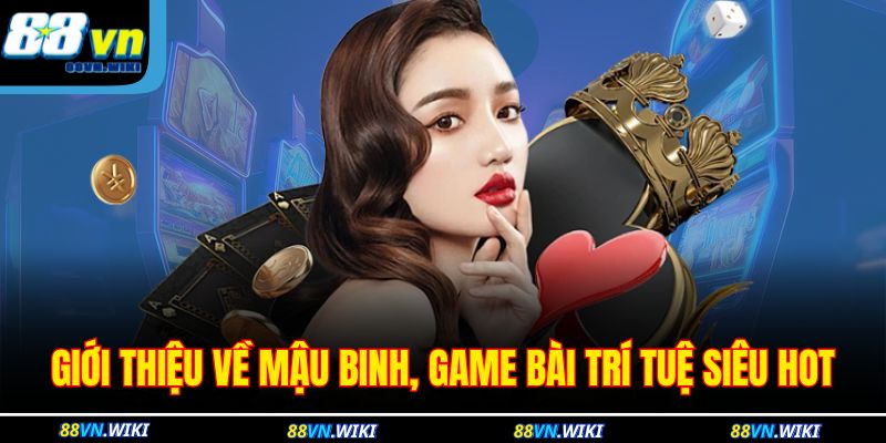 Hướng Dẫn Chi Tiết Cách Chơi Mậu Binh Dễ Hiểu Nhất 2 Giới thiệu về Mậu Binh, game bài trí tuệ siêu hot