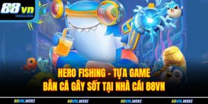 Hero Fishing – Tựa Game Bắn Cá Gây Sốt Tại Nhà Cái 88VN 17 Hero Fishing