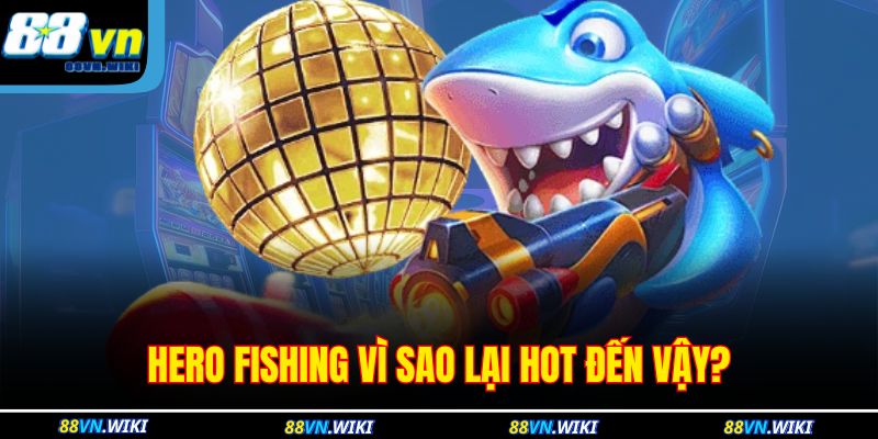 Hero Fishing vì sao lại hot đến vậy?
