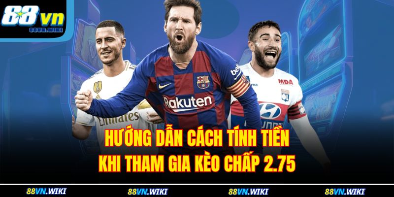 Hướng dẫn cách tính tiền khi tham gia kèo chấp 2.75