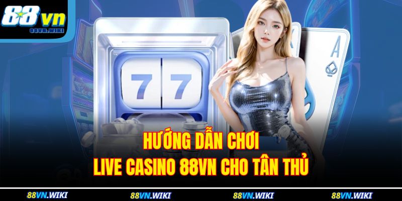 Hướng dẫn chơi live casino 88VN cho tân thủ