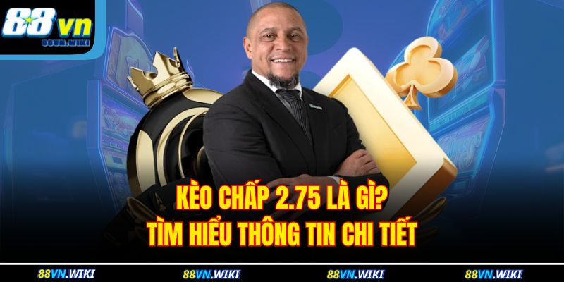 Kèo chấp 2.75 là gì? Tìm hiểu thông tin chi tiết
