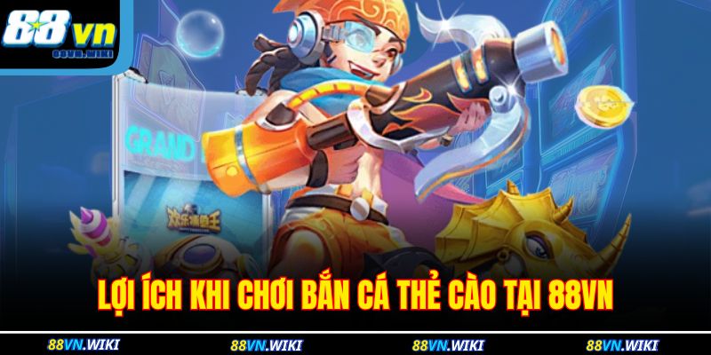 Lợi ích khi chơi bắn cá thẻ cào tại 88VN