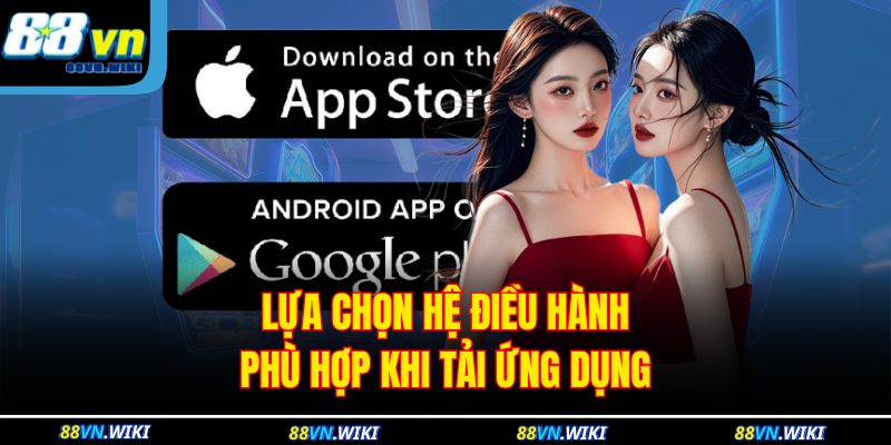 Lựa chọn hệ điều hành phù hợp khi tải ứng dụng
