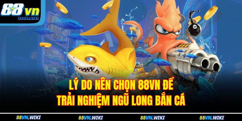 Lý do nên chọn 88vn để trải nghiệm ngũ long bắn cá