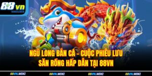 Ngũ Long Bắn Cá – Cuộc Phiêu Lưu Săn Rồng Hấp Dẫn Tại 88VN 16 Ngũ Long Bắn Cá