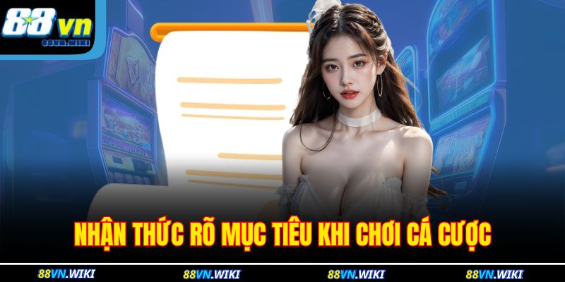 Cá Cược Có Trách Nhiệm 2 Nhận thức rõ mục tiêu khi chơi cá cược