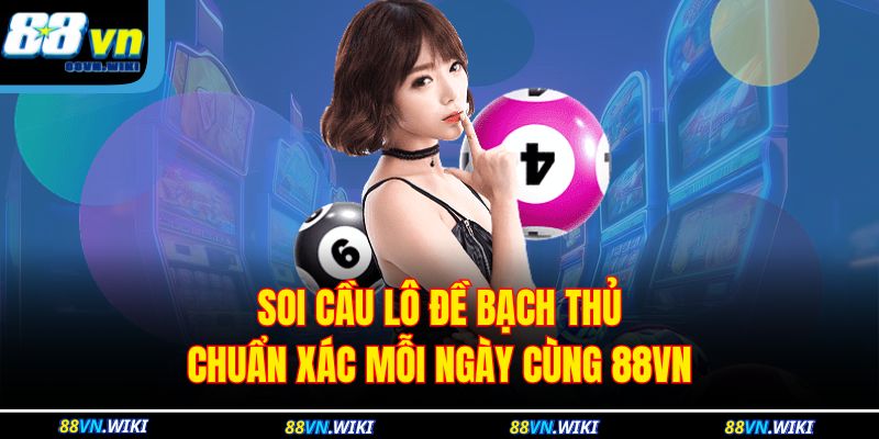 Soi Cầu Lô Đề Bạch Thủ Chuẩn Xác Mỗi Ngày Cùng 88VN 1 Soi Cầu Lô Đề Bạch Thủ