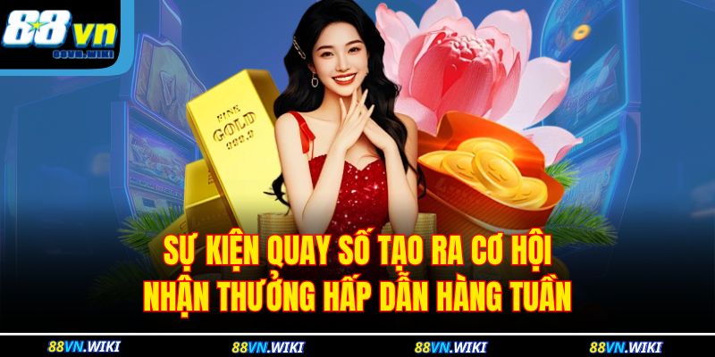 Sự kiện quay số tạo ra cơ hội nhận thưởng hấp dẫn hàng tuần