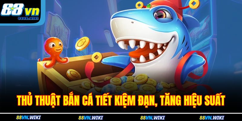 Thủ thuật bắn cá tiết kiệm đạn, tăng hiệu suất