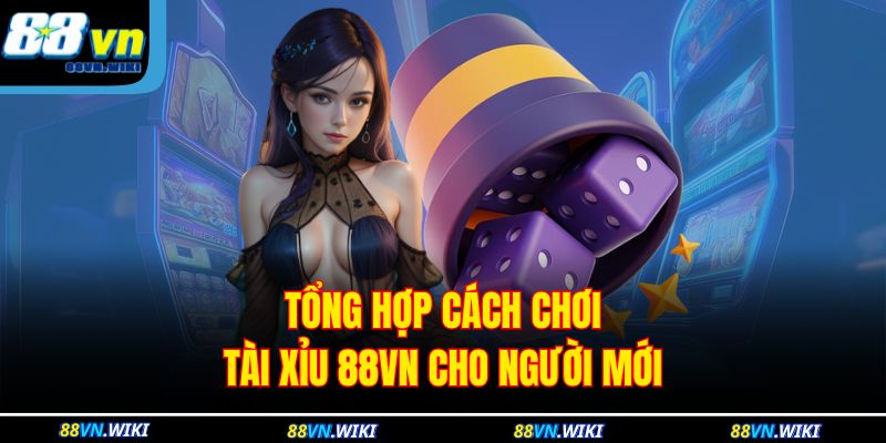 Tổng hợp cách chơi Tài Xỉu 88VN cho người mới
